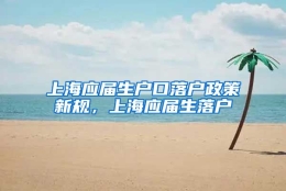 上海应届生户口落户政策新规，上海应届生落户