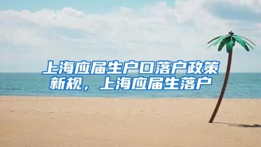 上海应届生户口落户政策新规，上海应届生落户