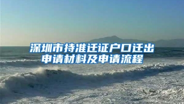 深圳市持准迁证户口迁出申请材料及申请流程
