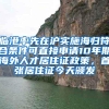 临港率先在沪实施海归符合条件可直接申请10年期海外人才居住证政策，首张居住证今天颁发