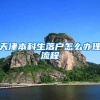天津本科生落户怎么办理流程