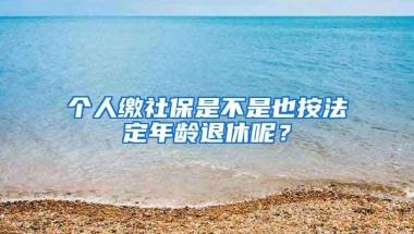 个人缴社保是不是也按法定年龄退休呢？