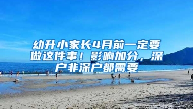 幼升小家长4月前一定要做这件事！影响加分，深户非深户都需要