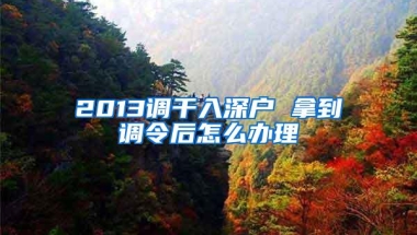2013调干入深户 拿到调令后怎么办理