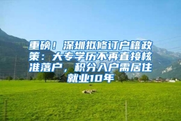 重磅！深圳拟修订户籍政策：大专学历不再直接核准落户，积分入户需居住就业10年