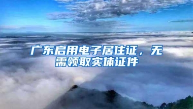 广东启用电子居住证，无需领取实体证件