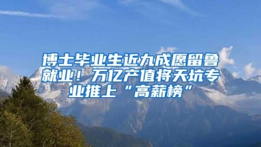 博士毕业生近九成愿留鲁就业！万亿产值将天坑专业推上“高薪榜”