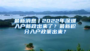 最新消息丨2022年深圳入户新政出来了？最新积分入户政策出来？