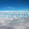2022人才引进落户上海条件细则详解办理方法！