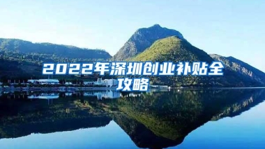 2022年深圳创业补贴全攻略