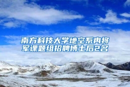 南方科技大学地空系冉将军课题组招聘博士后2名