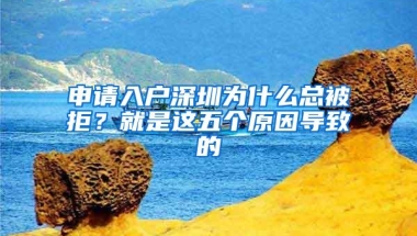 申请入户深圳为什么总被拒？就是这五个原因导致的
