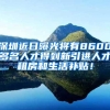 深圳近日曝光将有8600多名人才得到新引进人才租房和生活补贴！