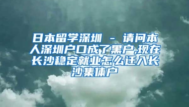 日本留学深圳 - 请问本人深圳户口成了黑户,现在长沙稳定就业怎么迁入长沙集体户