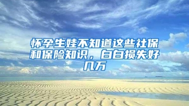 怀孕生娃不知道这些社保和保险知识，白白损失好几万