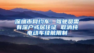 深圳市网约车：驾驶员需有深户或居住证 取消纯电动车续航限制