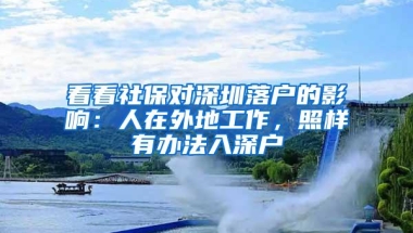 看看社保对深圳落户的影响：人在外地工作，照样有办法入深户