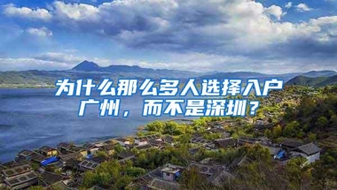 为什么那么多人选择入户广州，而不是深圳？