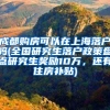 成都购房可以在上海落户吗(全国研究生落户政策盘点研究生奖励10万，还有住房补贴)