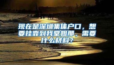现在是深圳集体户口，想要挂靠到我堂姐那，需要什么材料？
