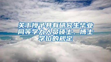 关于授予具有研究生毕业同等学力人员硕士、博士学位的规定