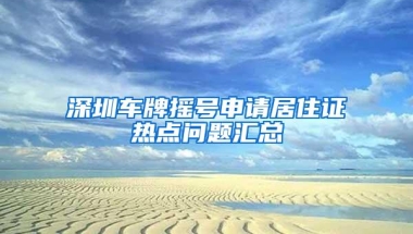 深圳车牌摇号申请居住证热点问题汇总