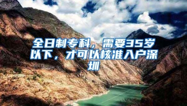全日制专科，需要35岁以下，才可以核准入户深圳