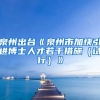 泉州出台《泉州市加快引进博士人才若干措施（试行）》
