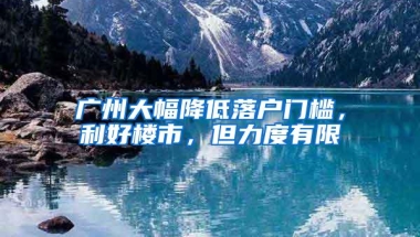 广州大幅降低落户门槛，利好楼市，但力度有限