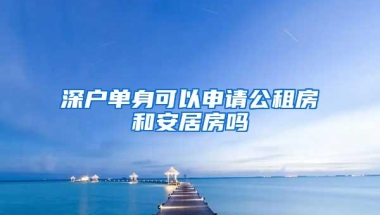 深户单身可以申请公租房和安居房吗