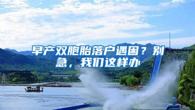 早产双胞胎落户遇困？别急，我们这样办