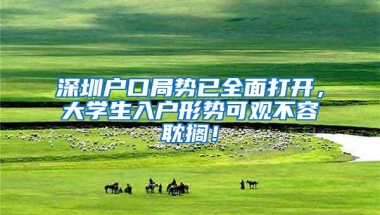 深圳户口局势已全面打开，大学生入户形势可观不容耽搁！