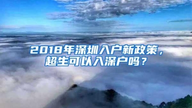 2018年深圳入户新政策，超生可以入深户吗？