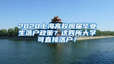 2020上海高校应届毕业生落户政策？这四所大学可直接落户？