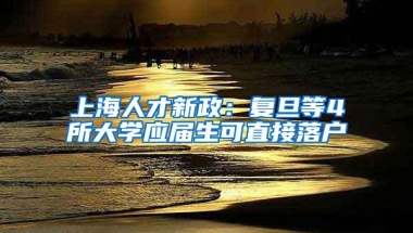 上海人才新政：复旦等4所大学应届生可直接落户