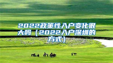 2022政策性入户变化很大吗（2022入户深圳的方式）