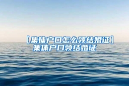【集体户口怎么领结婚证】集体户口领结婚证