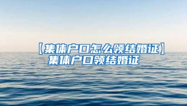 【集体户口怎么领结婚证】集体户口领结婚证
