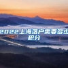 2022上海落户需要多少积分