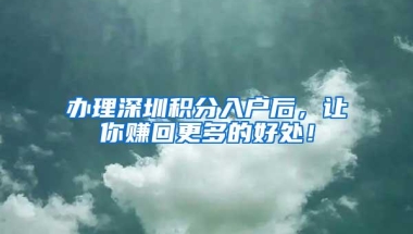办理深圳积分入户后，让你赚回更多的好处！