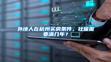 外地人在杭州买房条件，社保需要满几年？