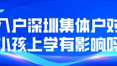 入户深圳集体户对小孩上学有影响吗？