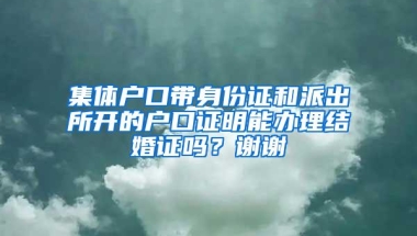 集体户口带身份证和派出所开的户口证明能办理结婚证吗？谢谢