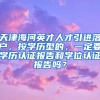 天津海河英才人才引进落户，按学历型的，一定要学历认证报告和学位认证报告吗？