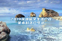 2019深圳留学生落户政策本科落户罗湖