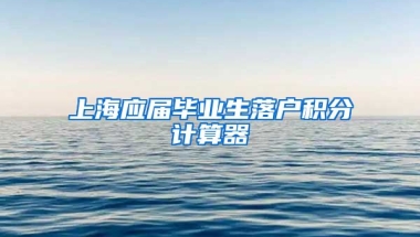上海应届毕业生落户积分计算器