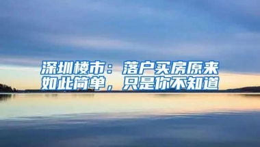 深圳楼市：落户买房原来如此简单，只是你不知道