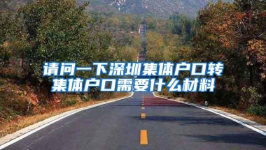 请问一下深圳集体户口转集体户口需要什么材料