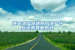 硕士落户深圳除了落户补贴还有其他的吗