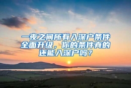 一夜之间所有入深户条件全面升级，你的条件真的还能入深户吗？